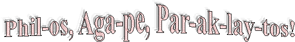Phil-os, Aga-pe, Par-ak-lay-tos!